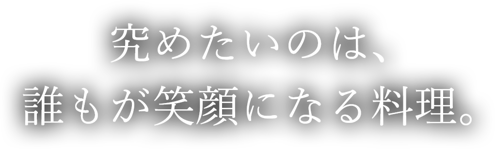 究めたいのは、誰もが笑顔になる料理。