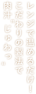 レンジで温めるだけ！こだわりの製法で肉汁“じゅわっ”_縦書き