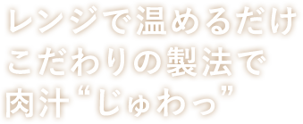 レンジで温めるだけ！こだわりの製法で肉汁“じゅわっ”_横書き