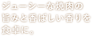 ジューシーな焼肉の旨みと香ばしい香りを食卓に。_横書き